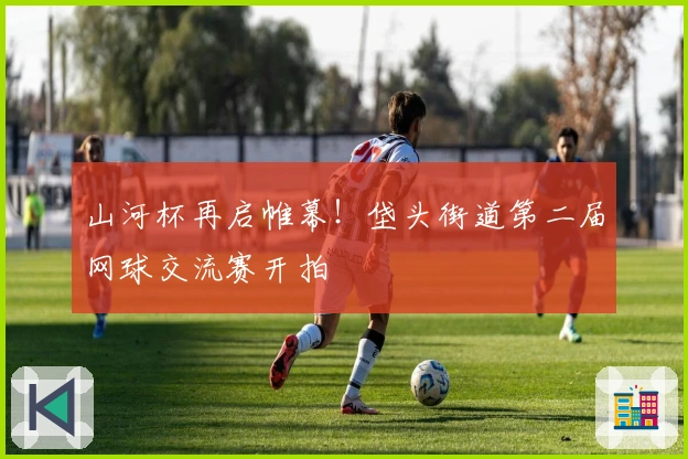 山河杯再启帷幕！垡头街道第二届网球交流赛开拍