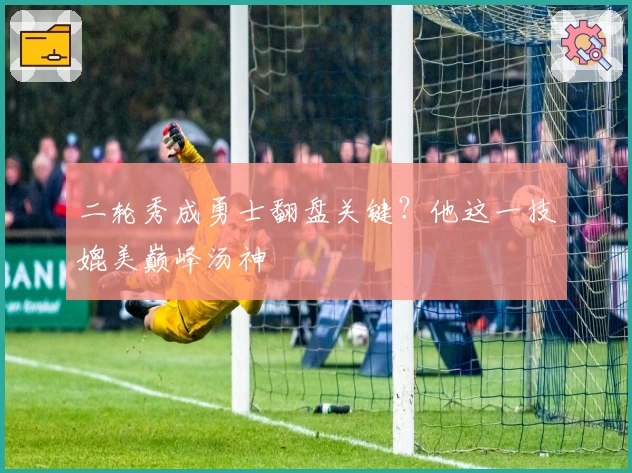 二轮秀成勇士翻盘关键？他这一技媲美巅峰汤神