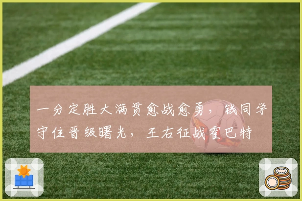 一分定胜大满贯愈战愈勇，钱同学守住晋级曙光，王右征战霍巴特