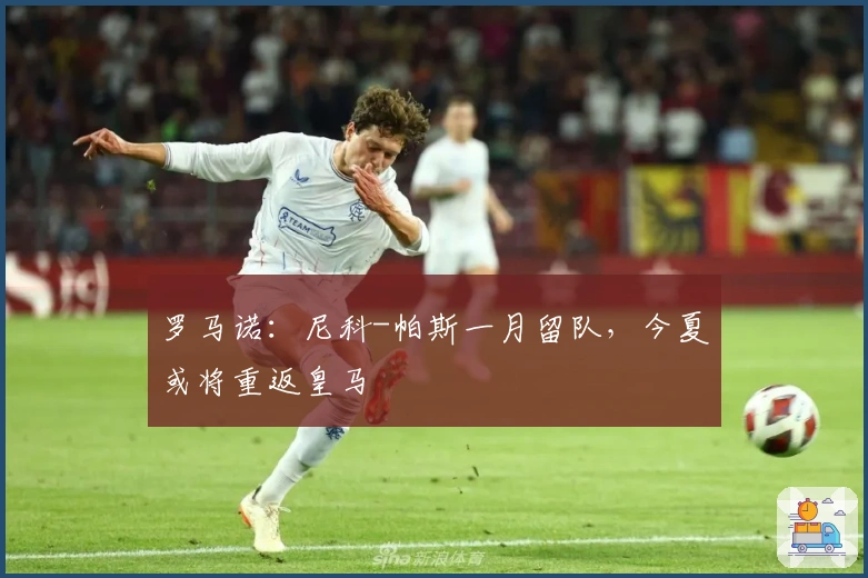 罗马诺：尼科-帕斯一月留队，今夏或将重返皇马