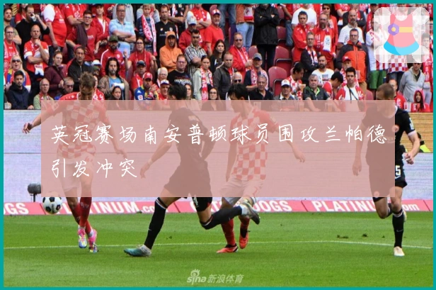 英冠赛场南安普顿球员围攻兰帕德引发冲突