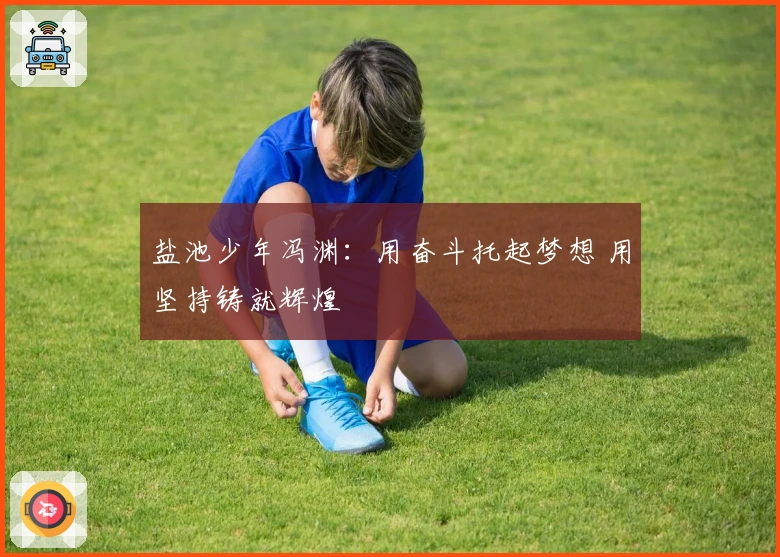 盐池少年冯渊：用奋斗托起梦想 用坚持铸就辉煌