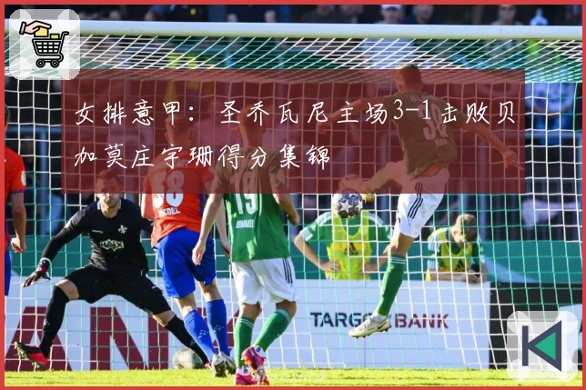 女排意甲：圣乔瓦尼主场3-1击败贝加莫庄宇珊得分集锦