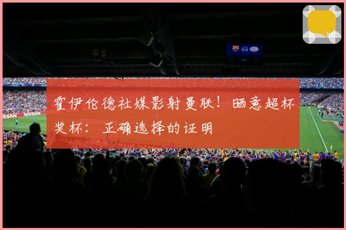 霍伊伦德社媒影射曼联！晒意超杯奖杯：正确选择的证明