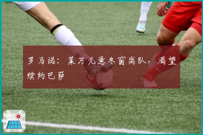 罗马诺：莱万无意冬窗离队，渴望续约巴萨