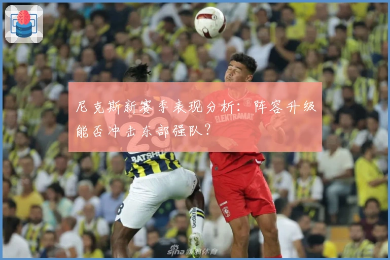 尼克斯新赛季表现分析：阵容升级能否冲击东部强队？