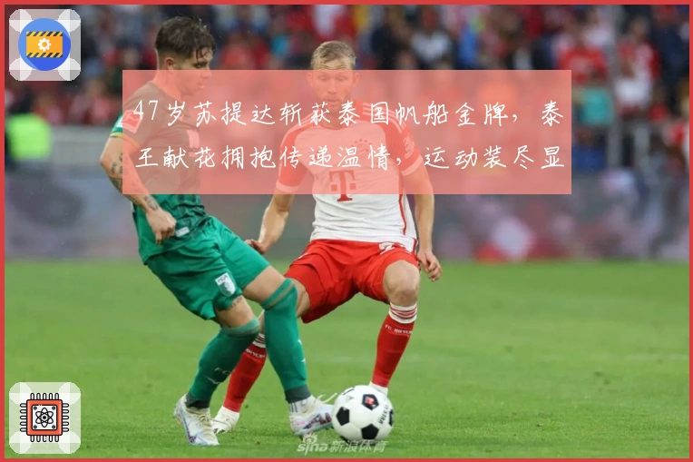 47岁苏提达斩获泰国帆船金牌，泰王献花拥抱传递温情，运动装尽显风采