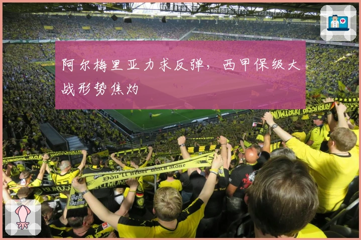 阿尔梅里亚力求反弹，西甲保级大战形势焦灼