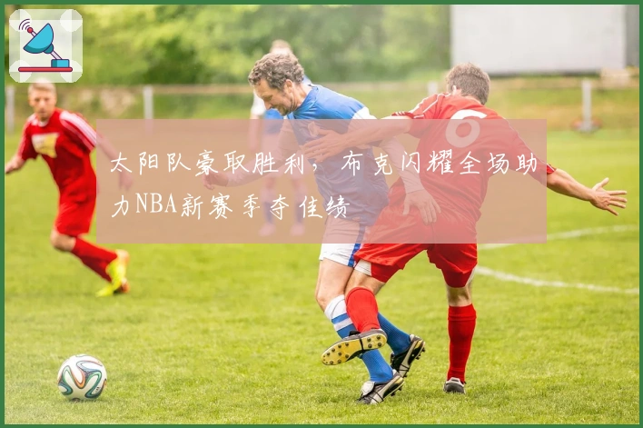 太阳队豪取胜利，布克闪耀全场助力NBA新赛季夺佳绩