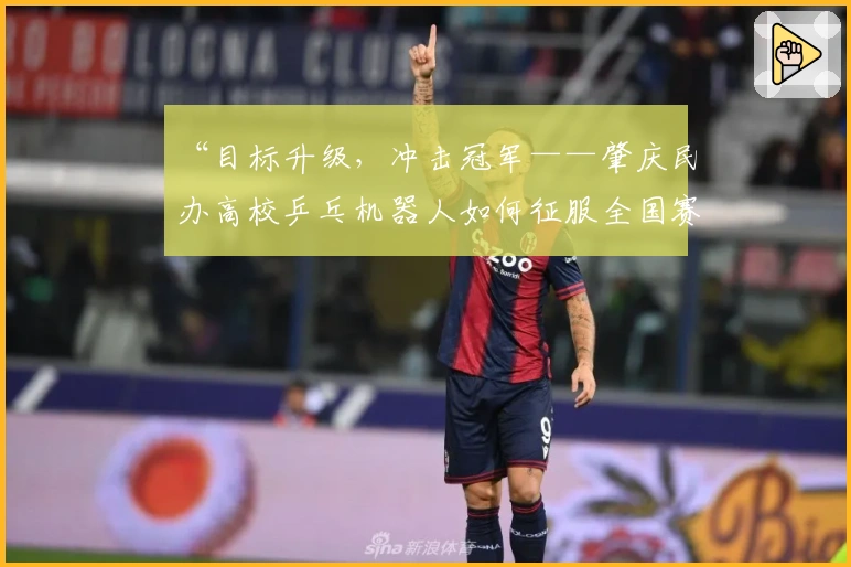 “目标升级，冲击冠军——肇庆民办高校乒乓机器人如何征服全国赛场”