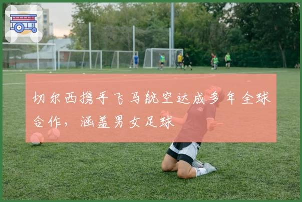 切尔西携手飞马航空达成多年全球合作，涵盖男女足球