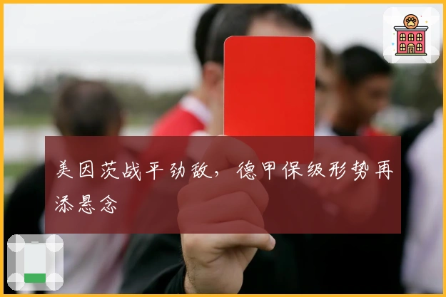 美因茨战平劲敌，德甲保级形势再添悬念